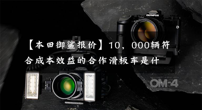 【本田御鲨报价】10,000辆符合成本效益的合作滑板车是什么?