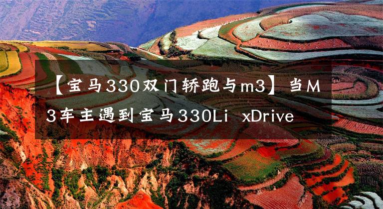 【宝马330双门轿跑与m3】当M3车主遇到宝马330Li xDrive时,