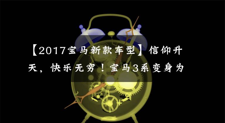 【2017宝马新款车型】信仰升天,快乐无穷!宝马3系变身为高性能M3,但提起底盘就是愚蠢的眼睛。