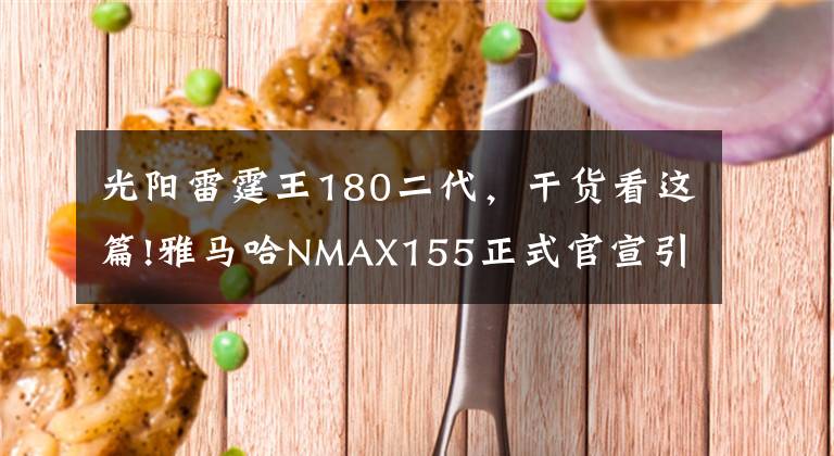 光阳雷霆王180二代,干货看这篇!雅马哈NMAX155正式官宣引进,国产本田PCX150最大的对手总算来了