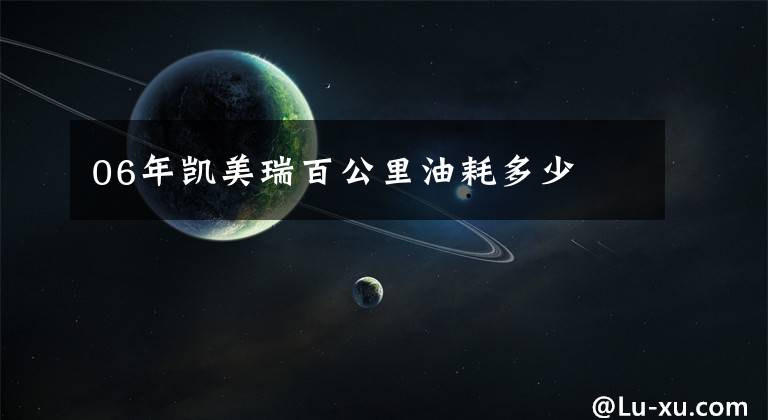 06年凯美瑞百公里油耗多少