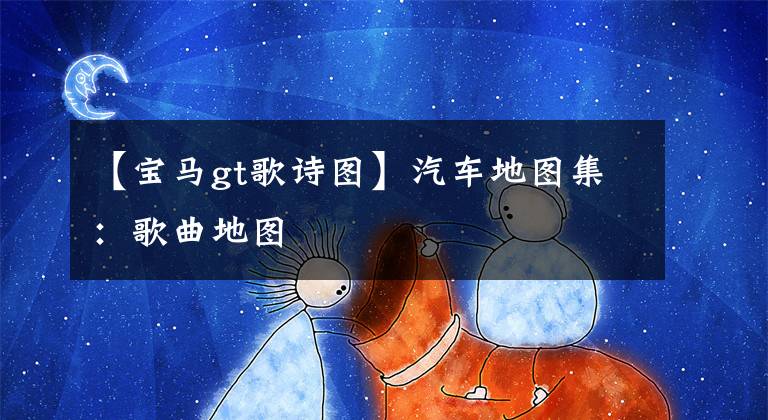 【宝马gt歌诗图】汽车地图集：歌曲地图