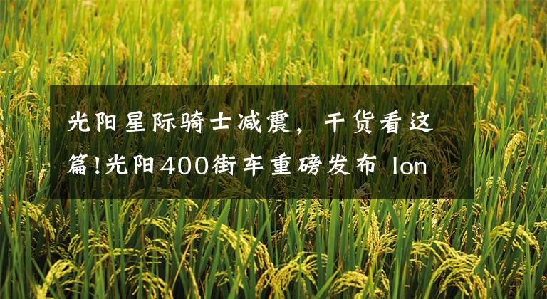 光阳星际骑士减震，干货看这篇!光阳400街车重磅发布 Ionex车能网+电动+摩托共谋未来