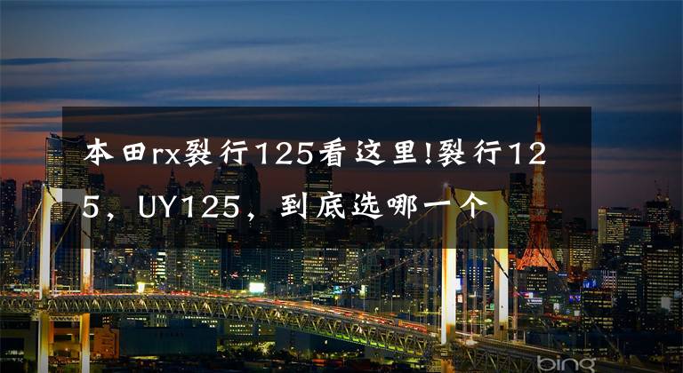 本田rx裂行125看这里!裂行125,UY125,到底选哪一个