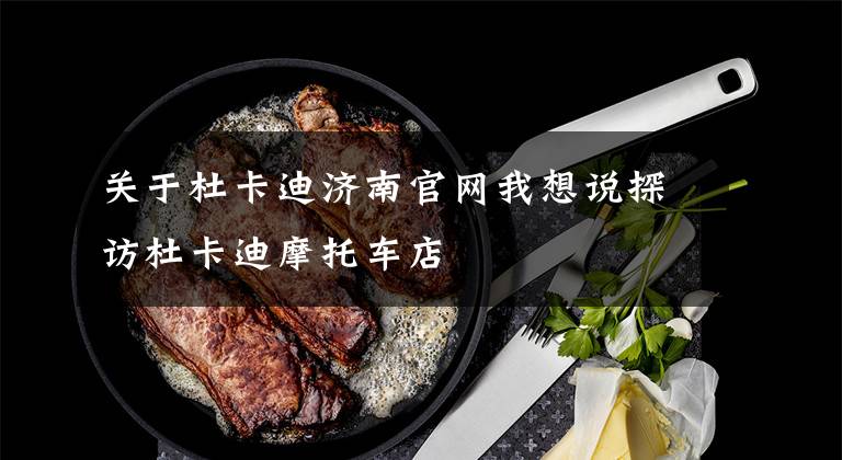 关于杜卡迪济南官网我想说探访杜卡迪摩托车店