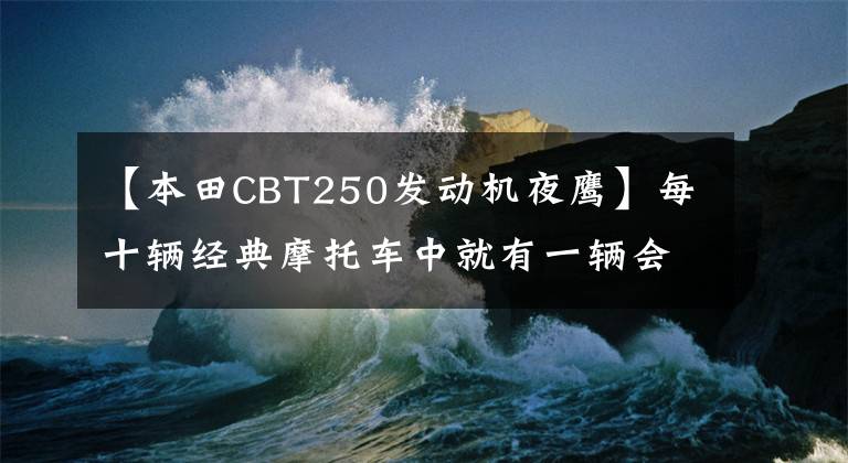 【本田CBT250发动机夜鹰】每十辆经典摩托车中就有一辆会成为你的爱。