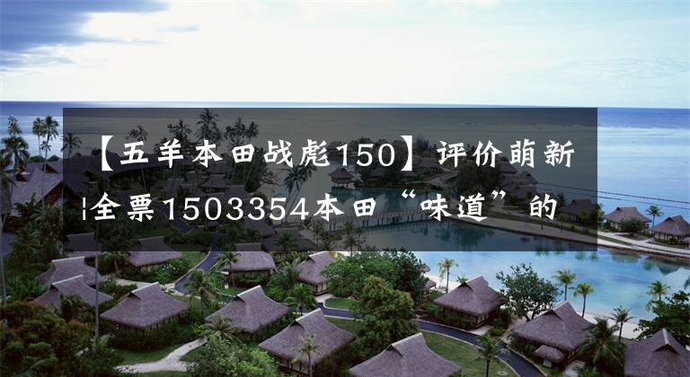 【五羊本田战彪150】评价萌新|全票1503354本田“味道”的忠实继承人