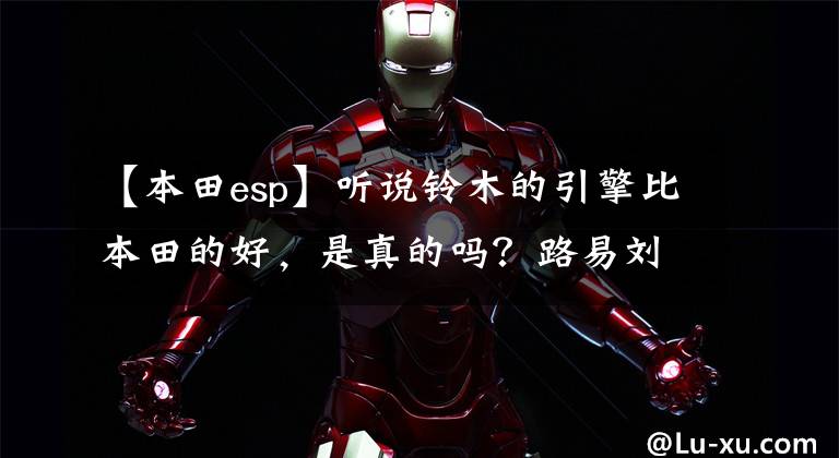 【本田esp】听说铃木的引擎比本田的好，是真的吗？路易刘110和刘125，如何选择？