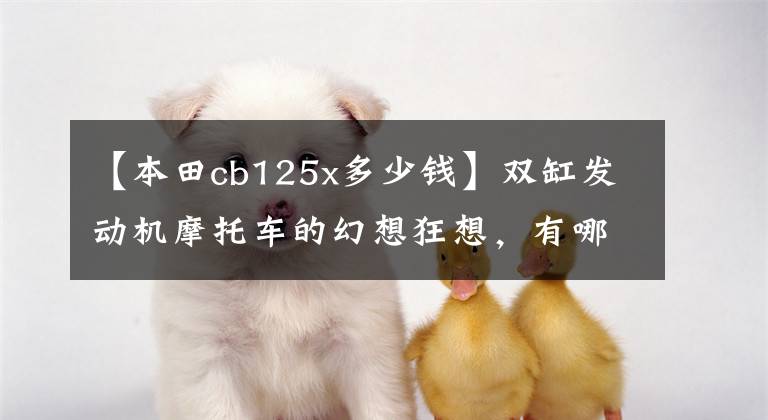 【本田cb125x多少钱】双缸发动机摩托车的幻想狂想,有哪些车?