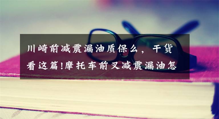 川崎前减震漏油质保么,干货看这篇!摩托车前叉减震漏油怎么办?