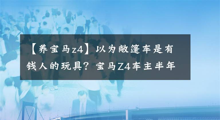 【养宝马z4】以为敞篷车是有钱人的玩具?宝马Z4车主半年来最感慨的是