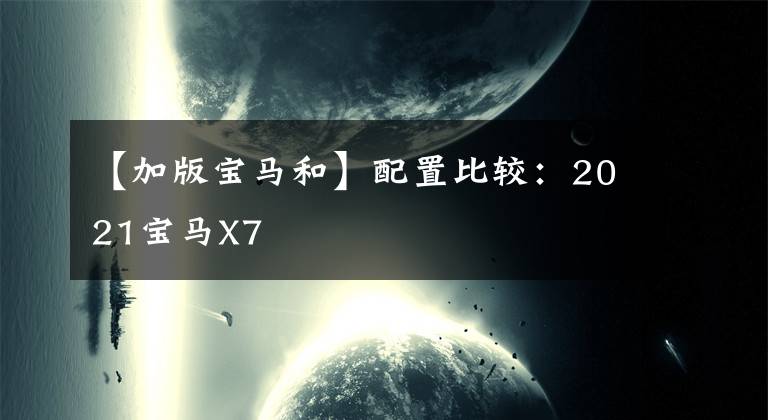 【加版宝马和】配置比较:2021宝马X7