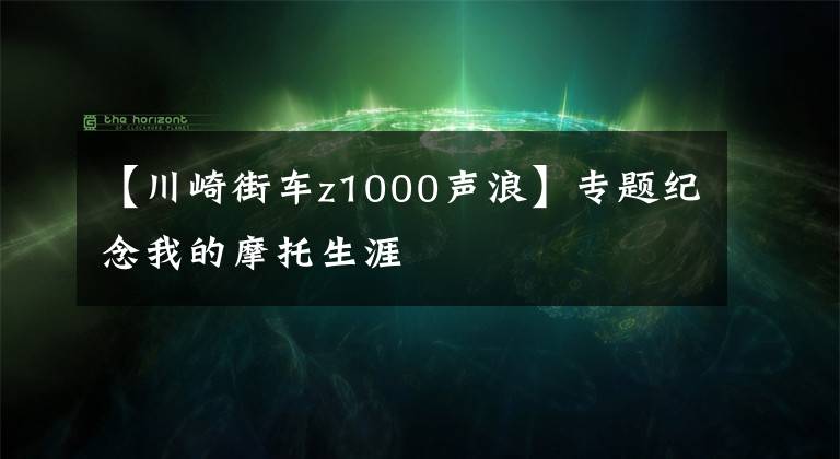 【川崎街车z1000声浪】专题纪念我的摩托生涯