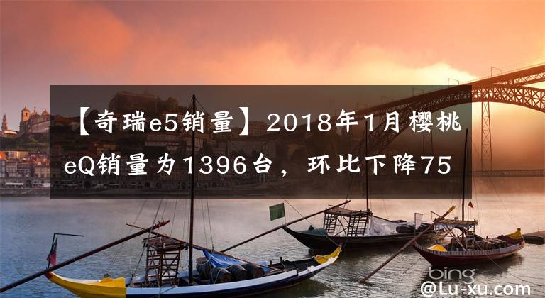 【奇瑞e5销量】2018年1月樱桃eQ销量为1396台，环比下降75.29%