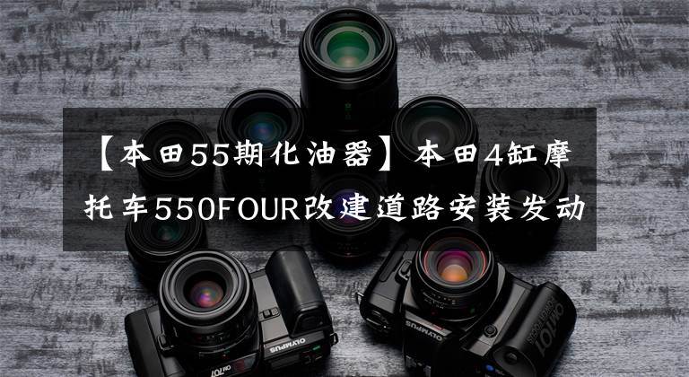 【本田55期化油器】本田4缸摩托车550FOUR改建道路安装发动机化油器(6)