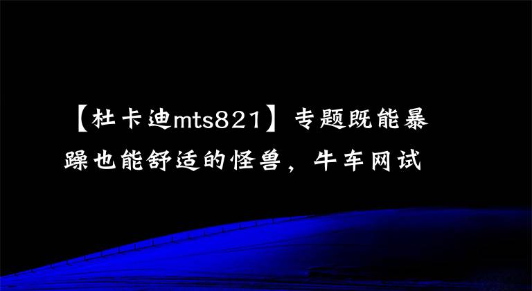 【杜卡迪mts821】专题既能暴躁也能舒适的怪兽，牛车网试驾杜卡迪821