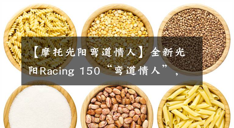 【摩托光阳弯道情人】全新光阳Racing 150“弯道情人”，外观大改更犀利