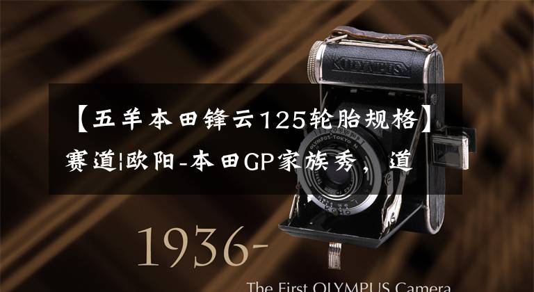 【五羊本田锋云125轮胎规格】赛道|欧阳-本田GP家族秀,道路实力派!