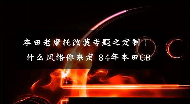 本田老摩托改装专题之定制 | 什么风格你来定 84年本田CBX 750F另类改装