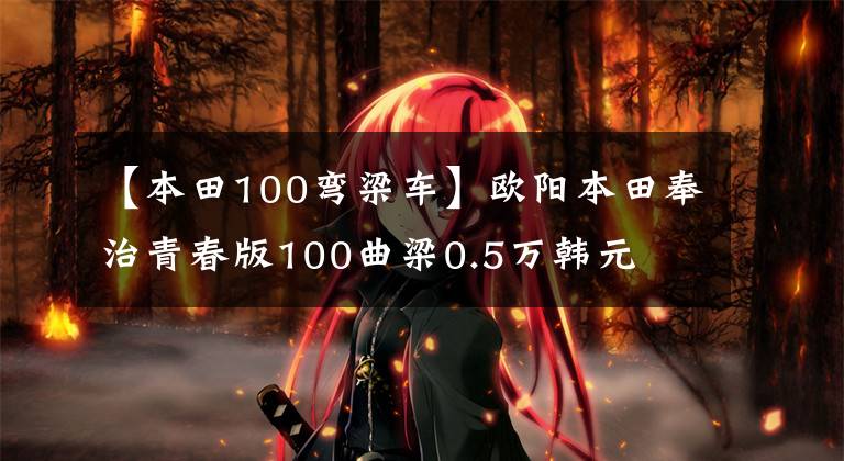 【本田100弯梁车】欧阳本田奉治青春版100曲梁0.5万韩元