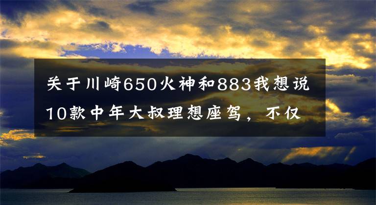 关于川崎650火神和883我想说10款中年大叔理想座驾,不仅外观低调内敛,而且性能柔和