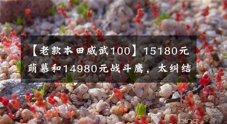 【老款本田威武100】15180元萌慕和14980元战斗鹰,太纠结了吗?