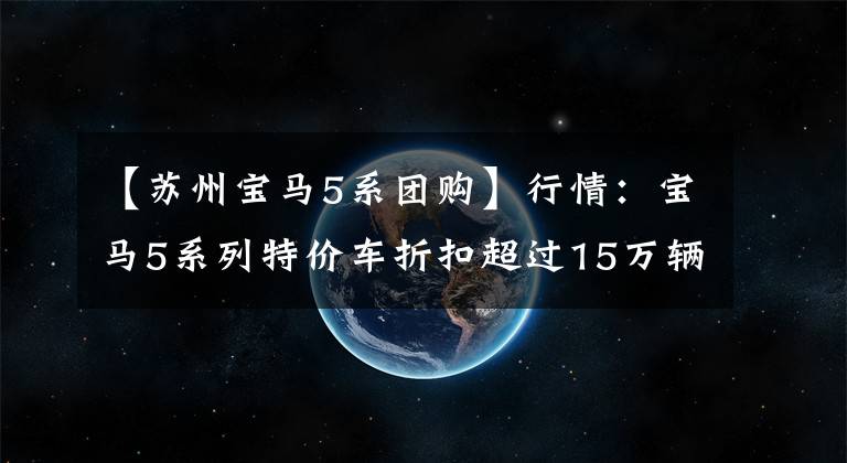【苏州宝马5系团购】行情：宝马5系列特价车折扣超过15万辆