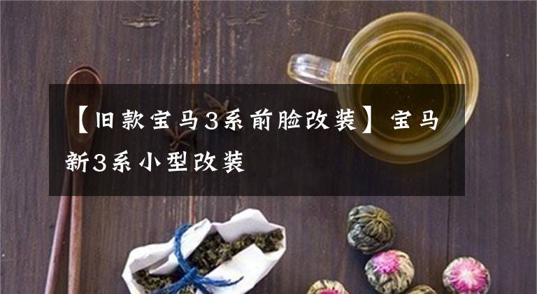【旧款宝马3系前脸改装】宝马新3系小型改装