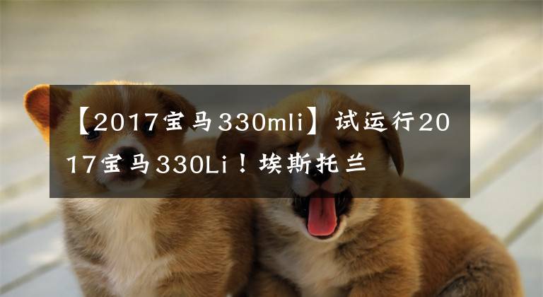 【2017宝马330mli】试运行2017宝马330Li！埃斯托兰
