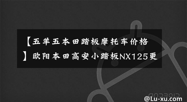 【五羊五本田踏板摩托车价格】欧阳本田高安小踏板NX125更新,动感贴花,标准CBS,售价9690韩元