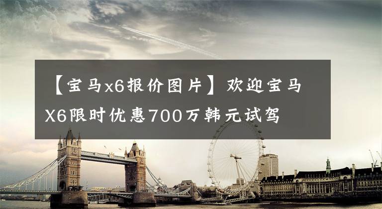 【宝马x6报价图片】欢迎宝马X6限时优惠700万韩元试驾