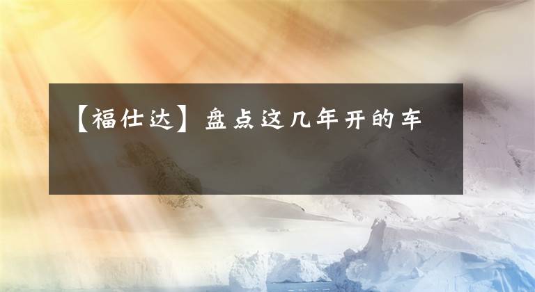 【福仕达】盘点这几年开的车
