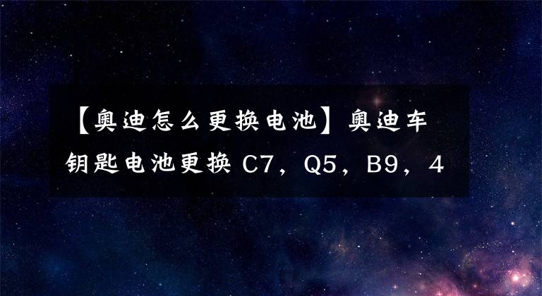 【奥迪怎么更换电池】奥迪车钥匙电池更换 C7,Q5,B9,4M,B8