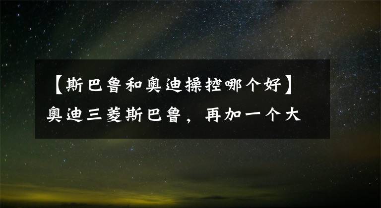 【斯巴鲁和奥迪操控哪个好】奥迪三菱斯巴鲁，再加一个大Jeep，谁的四驱最厉害？