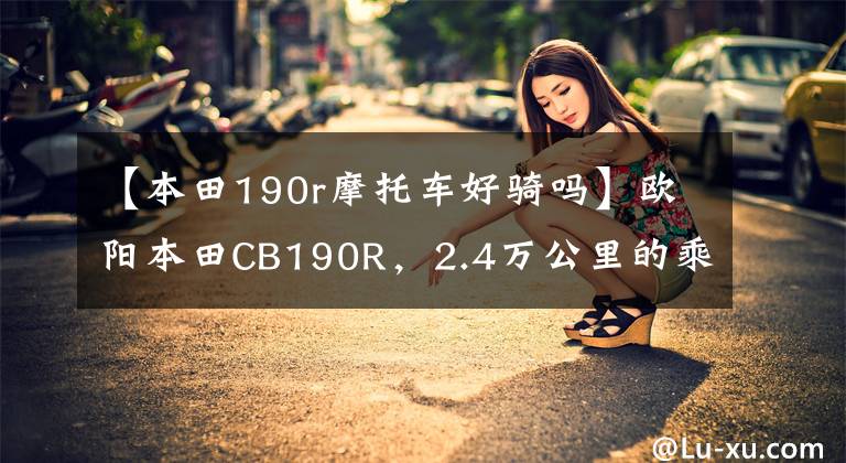 【本田190r摩托车好骑吗】欧阳本田CB190R，2.4万公里的乘坐感，绝对是合集的好车。