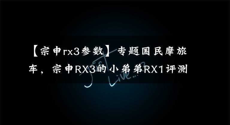 【宗申rx3参数】专题国民摩旅车，宗申RX3的小弟弟RX1评测