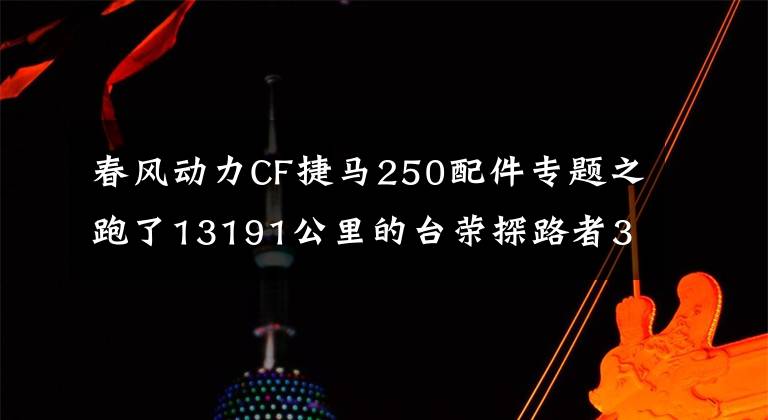 春风动力CF捷马250配件专题之跑了13191公里的台荣探路者300踏板,为啥我没卖了它?