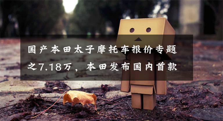 国产本田太子摩托车报价专题之7.18万，本田发布国内首款500cc水冷双缸太子巡航车——CM500