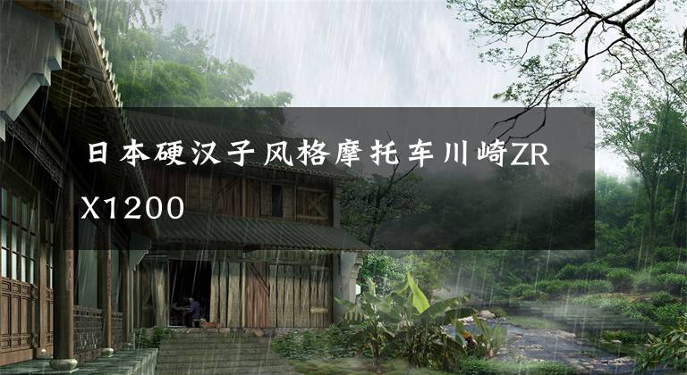 日本硬汉子风格摩托车川崎ZRX1200