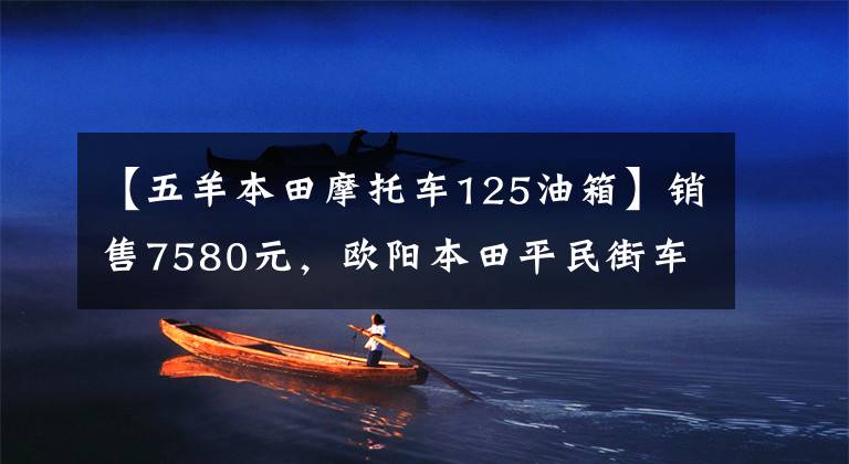 【五羊本田摩托车125油箱】销售7580元，欧阳本田平民街车凤翔125，13L油箱，综合实力强。