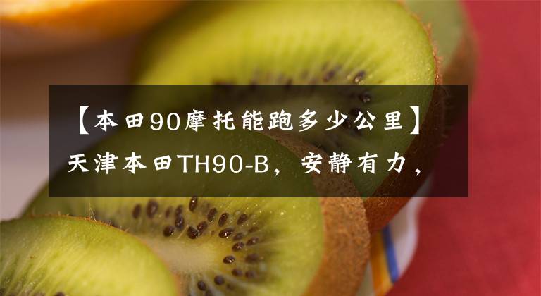 【本田90摩托能跑多少公里】天津本田TH90-B，安静有力，省油，20多年来可以照常发动。