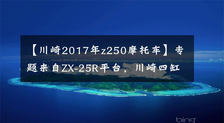 【川崎2017年z250摩托车】专题来自ZX-25R平台,川崎四缸街车Z250有望诞生