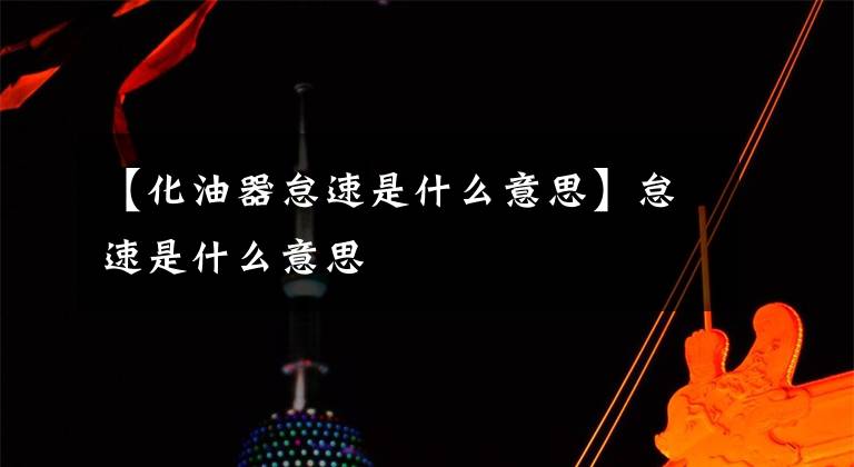 【化油器怠速是什么意思】怠速是什么意思