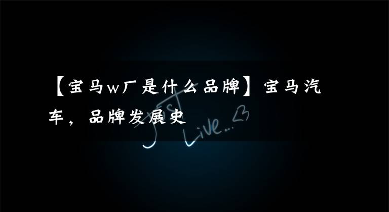 【宝马w厂是什么品牌】宝马汽车,品牌发展史