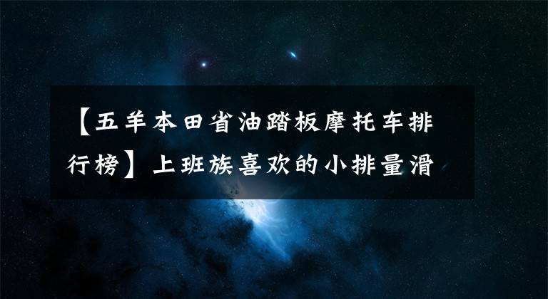 【五羊本田省油踏板摩托车排行榜】上班族喜欢的小排量滑板车省油，使用方便，请大家推荐几款。