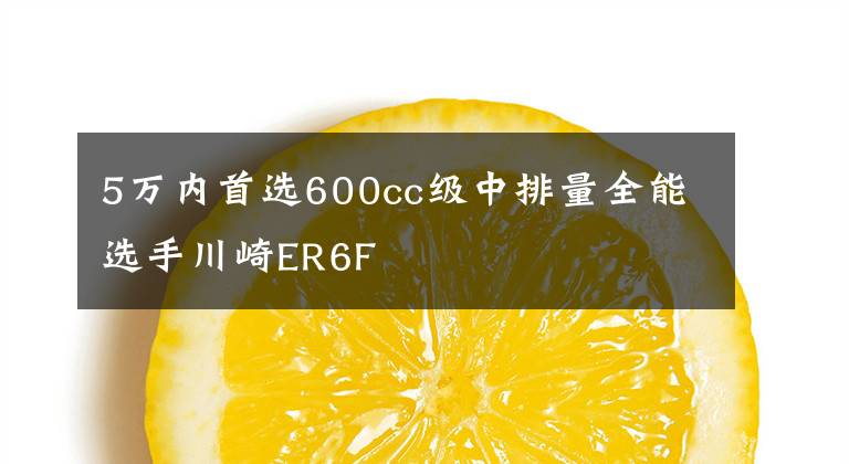 5万内首选600cc级中排量全能选手川崎ER6F