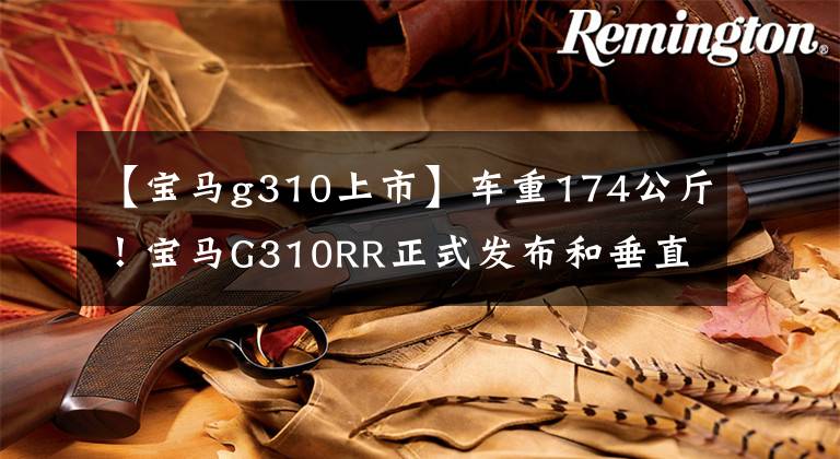 【宝马g310上市】车重174公斤!宝马G310RR正式发布和垂直屏幕仪表