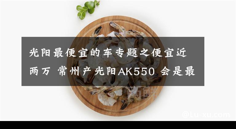 光阳最便宜的车专题之便宜近两万 常州产光阳AK550 会是最值得购买的“羊王”吗