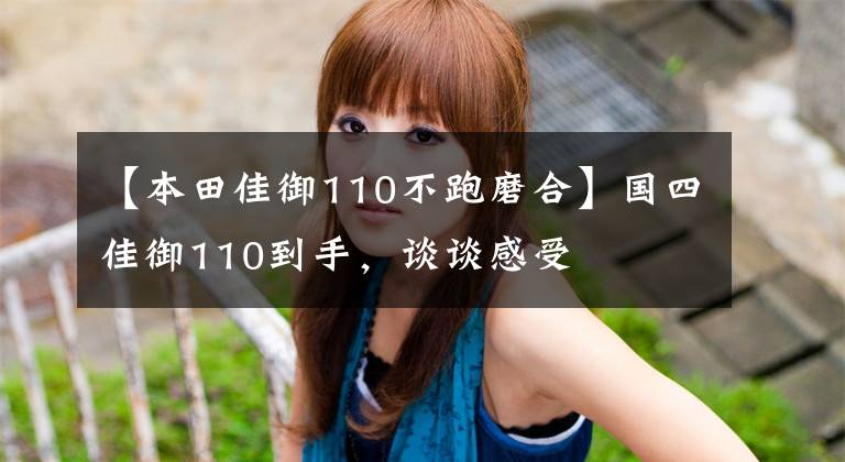 【本田佳御110不跑磨合】国四佳御110到手,谈谈感受