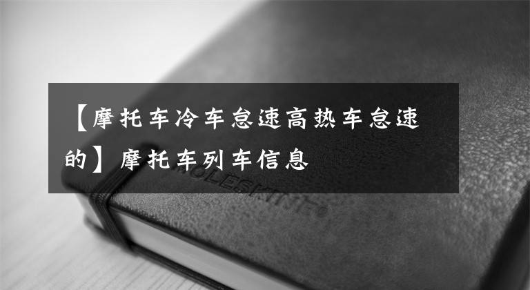 【摩托车冷车怠速高热车怠速的】摩托车列车信息
